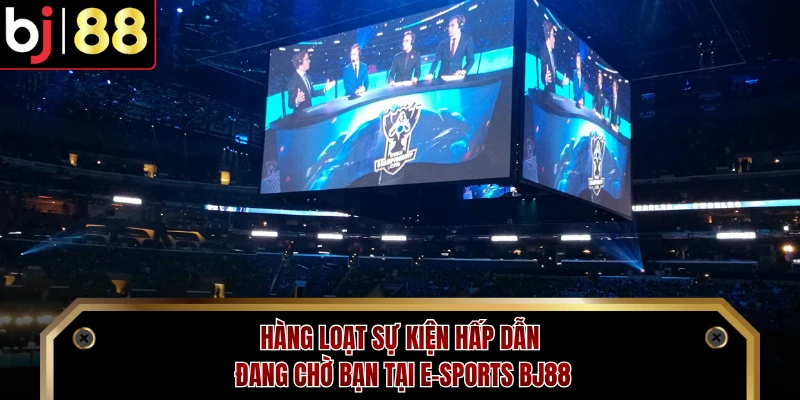 Hàng loạt sự kiện hấp dẫn đang chờ bạn tại E-sports BJ88 